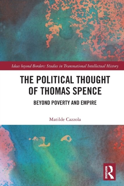 Cover for Cazzola, Matilde (Max Planck Institute for Legal History and Legal Theory, Germany) · The Political Thought of Thomas Spence: Beyond Poverty and Empire - Ideas beyond Borders (Paperback Bog) (2023)