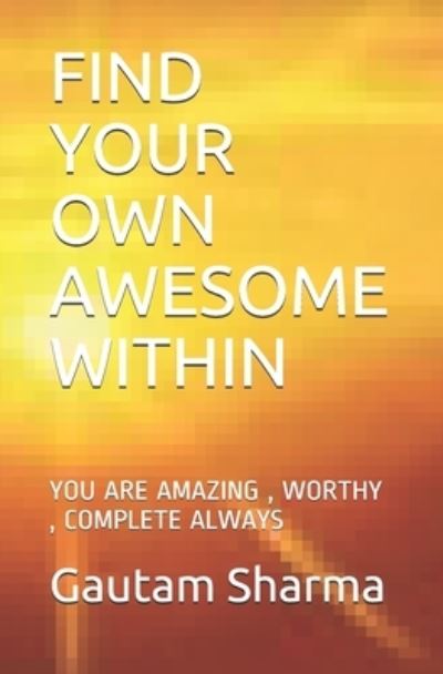 Find Your Own Awesome Within - Gautam Sharma - Books - Independently Published - 9781093519983 - April 11, 2019