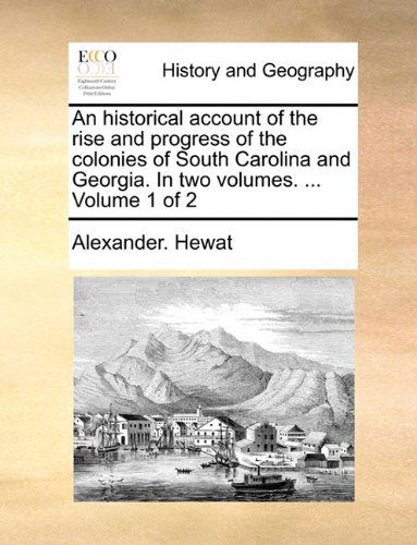 Cover for Alexander. Hewat · An Historical Account of the Rise and Progress of the Colonies of South Carolina and Georgia. in Two Volumes. ...  Volume 1 of 2 (Taschenbuch) (2010)