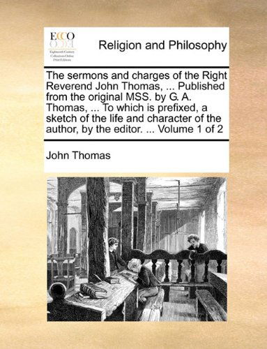 Cover for John Thomas · The Sermons and Charges of the Right Reverend John Thomas, ... Published from the Original Mss. by G. A. Thomas, ... to Which is Prefixed, a Sketch of ... the Author, by the Editor. ...  Volume 1 of 2 (Paperback Book) (2010)