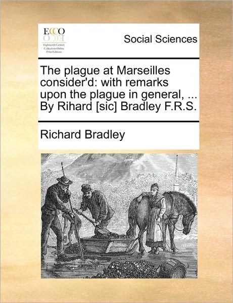 The Plague at Marseilles Consider'd: with Remarks Upon the Plague in General, ... by Rihard [sic] Bradley F.r.s. - Richard Bradley - Kirjat - Gale Ecco, Print Editions - 9781170177983 - keskiviikko 2. kesäkuuta 2010