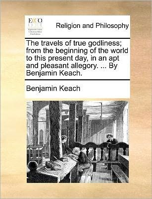Cover for Benjamin Keach · The Travels of True Godliness; from the Beginning of the World to This Present Day, in an Apt and Pleasant Allegory. ... by Benjamin Keach. (Paperback Book) (2010)