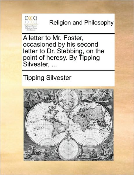 Cover for Tipping Silvester · A Letter to Mr. Foster, Occasioned by His Second Letter to Dr. Stebbing, on the Point of Heresy. by Tipping Silvester, ... (Paperback Bog) (2010)