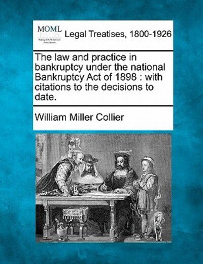 Cover for William Miller Collier · The Law and Practice in Bankruptcy Under the National Bankruptcy Act of 1898: with Citations to the Decisions to Date. (Paperback Bog) (2010)
