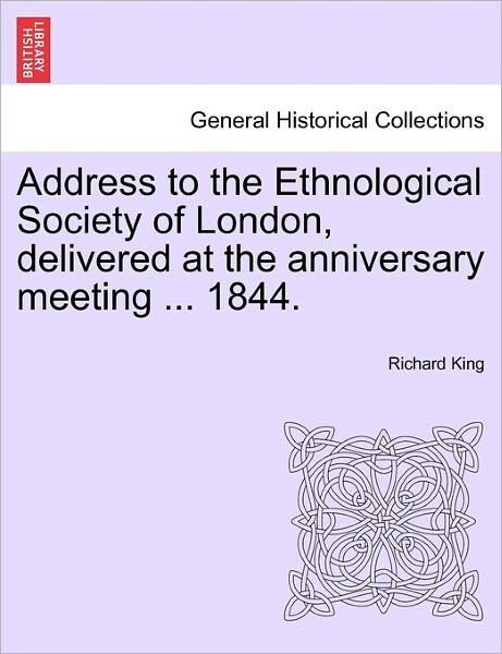 Cover for Richard King · Address to the Ethnological Society of London, Delivered at the Anniversary Meeting ... 1844. (Paperback Book) (2011)