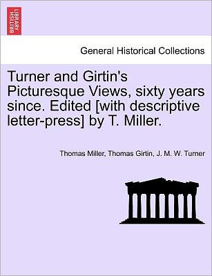 Turner and Girtin's Picturesque Views, Sixty Years Since. Edited [with Descriptive Letter-press] by T. Miller. - Thomas Miller - Books - British Library, Historical Print Editio - 9781241598983 - April 19, 2011