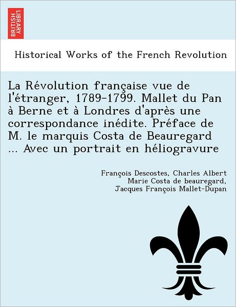 Cover for Franc Ois Descostes · La Re Volution Franc Aise Vue De L'e Tranger, 1789-1799. Mallet Du Pan a Berne et a Londres D'apre S Une Correspondance Ine Dite. Pre Face De M. Le Marqu (Paperback Book) (2012)