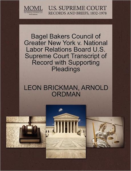 Cover for Leon Brickman · Bagel Bakers Council of Greater New York V. National Labor Relations Board U.s. Supreme Court Transcript of Record with Supporting Pleadings (Paperback Book) (2011)