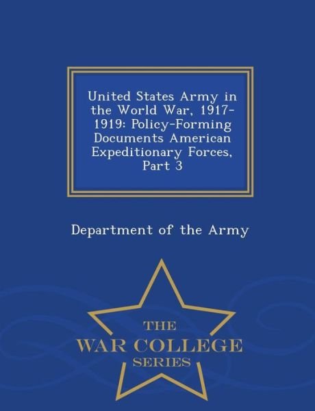 Cover for Department of the Army · United States Army in the World War, 1917-1919: Policy-forming Documents American Expeditionary Forces, Part 3 - War College Series (Paperback Bog) (2015)