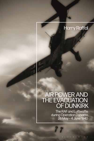 Cover for Raffal, Harry (Royal Air Force Museum, London, UK) · Air Power and the Evacuation of Dunkirk: The RAF and Luftwaffe during Operation Dynamo, 26 May – 4 June 1940 (Paperback Book) (2023)