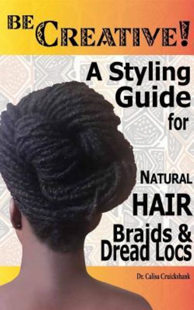 Cover for Dr Calisa Cruickshank · Be Creative ! A Styling Guide for Natural Hair, Braids &amp; Dread Locs (Paperback Book) (2015)