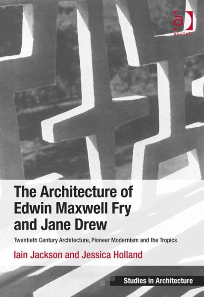 The Architecture of Edwin Maxwell Fry and Jane Drew: Twentieth Century Architecture, Pioneer Modernism and the Tropics - Ashgate Studies in Architecture - Iain Jackson - Books - Taylor & Francis Ltd - 9781409451983 - June 28, 2014