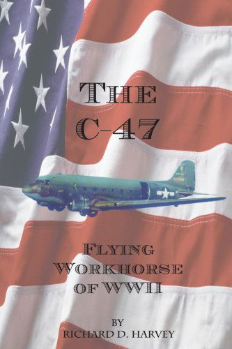 The C-47: Flying Workhorse of Ww II - Richard Harvey - Bøker - AuthorHouse - 9781420816983 - 17. mars 2005