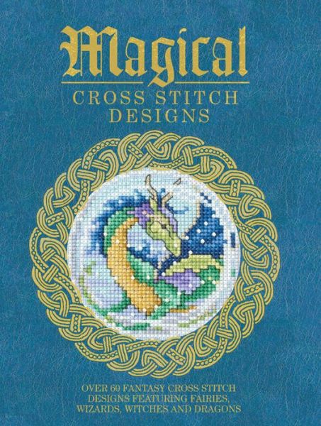 Cover for Various (Author) · Magical Cross Stitch Designs: Over 60 Fantasy Cross Stitch Designs Featuring Unicorns, Dragons, Witches and Wizards (Pocketbok) (2014)