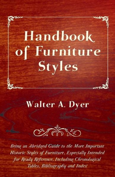 Cover for Walter a Dyer · Handbook of Furniture Styles - Being an Abridged Guide to the More Important Historic Styles of Furniture, Especially Intended for Ready Reference, in (Taschenbuch) (2011)