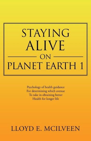 Staying Alive on Planet Earth 1 - Lloyd E. Mcilveen - Kirjat - Trafford Publishing - 9781466993983 - torstai 26. joulukuuta 2013