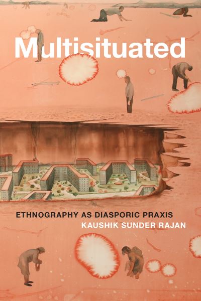 Cover for Kaushik Sunder Rajan · Multisituated: Ethnography as Diasporic Praxis (Hardcover Book) (2021)