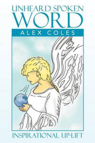 Unheard Spoken Word - Alex Coles - Książki - Xlibris Corporation - 9781479748983 - 30 listopada 2012