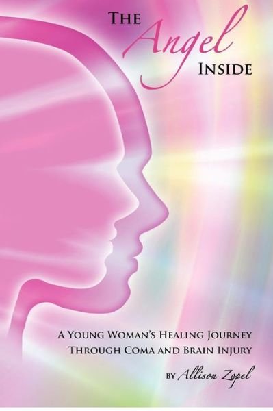 The Angel Inside: a Young Woman's Healing Journey Through Coma and Brain Injury - Allison Zopel - Kirjat - Createspace - 9781480089983 - torstai 1. marraskuuta 2012