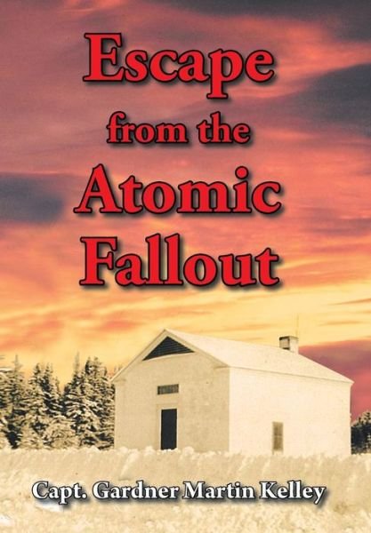 Cover for Capt Gardner Martin Kelley · Escape from the Atomic Fallout (Inbunden Bok) (2013)