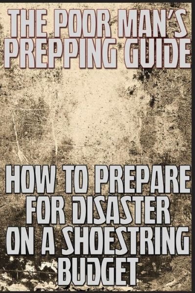 The Poor Man's Prepping Guide: How to Prepare for Disaster on a Shoestring Budget - M Anderson - Livros - Createspace - 9781483989983 - 30 de março de 2013
