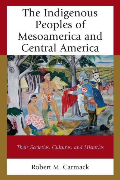 Cover for Carmack, Robert M., State University of New York at Albany · The Indigenous Peoples of Mesoamerica and Central America: Their Societies, Cultures, and Histories (Paperback Book) (2019)