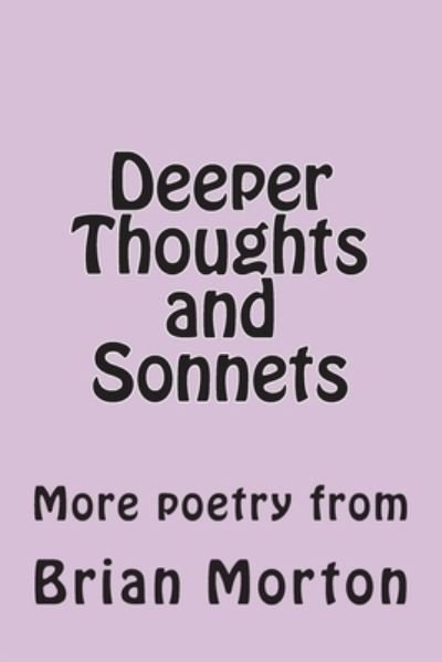 Deeper Thoughts and Sonnets - Brian Morton - Bøger - Createspace Independent Publishing Platf - 9781502929983 - 22. oktober 2014