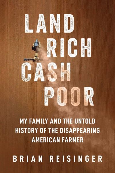 Brian Reisinger · Land Rich, Cash Poor: My Family's Hope and the Untold History of the Disappearing American Farmer (Hardcover Book) (2024)