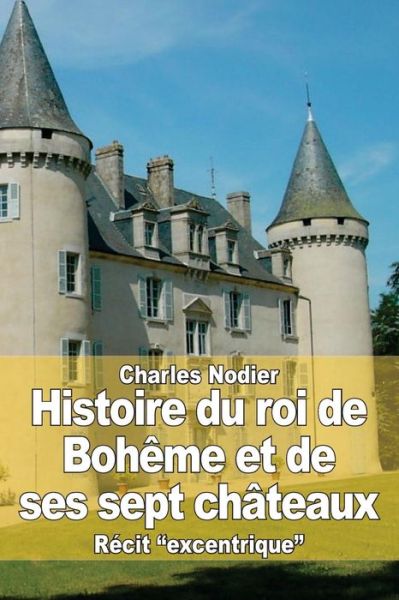 Cover for Charles Nodier · Histoire Du Roi De Boheme et De Ses Sept Chateaux (Paperback Book) (2015)