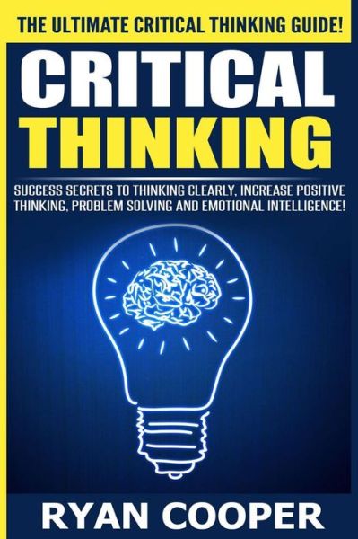 Cover for Ryan Cooper · Critical Thinking: Success Secrets to Thinking Clearly, Increase Positive Thinking, Problem Solving and Emotional Intelligence! (Paperback Book) (2015)