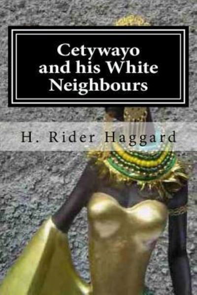 Cetywayo and his White Neighbours - H. Rider Haggard - Books - CreateSpace Independent Publishing Platf - 9781519734983 - December 7, 2015