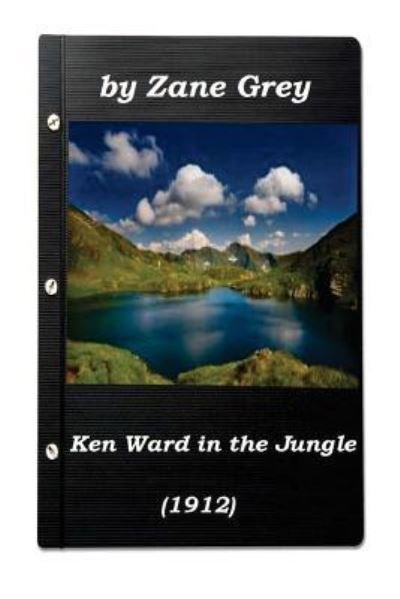 Cover for Zane Grey · Ken Ward in the Jungle by Zane Grey (1912) (Original Version) (Taschenbuch) [Original edition] (2015)