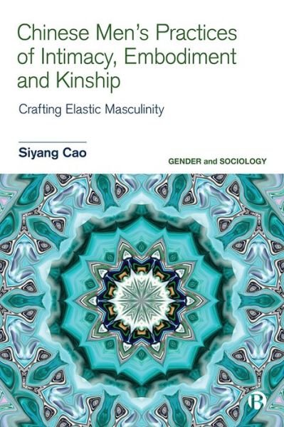 Chinese Men’s Practices of Intimacy, Embodiment and Kinship: Crafting Elastic Masculinity - Gender and Sociology - Cao, Siyang (East China Normal University) - Libros - Bristol University Press - 9781529212983 - 14 de junio de 2021
