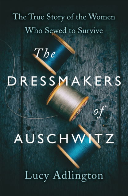The Dressmakers of Auschwitz: The True Story of the Women Who Sewed to Survive - Lucy Adlington - Books - Hodder & Stoughton - 9781529311983 - August 18, 2022