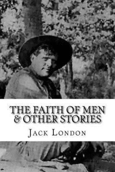 The Faith of Men & Other Stories - Jack London - Books - Createspace Independent Publishing Platf - 9781533680983 - June 8, 2016