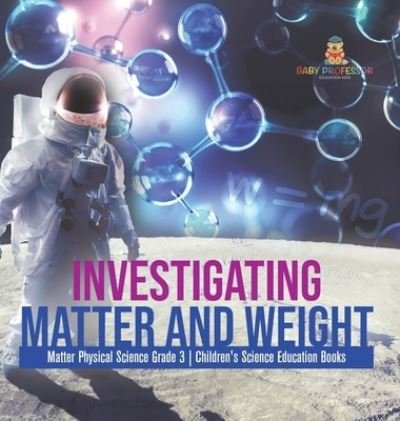 Cover for Baby Professor · Investigating Matter and Weight Matter Physical Science Grade 3 Children's Science Education Books (Gebundenes Buch) (2021)