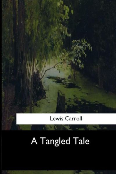 A Tangled Tale - Lewis Carroll - Books - Createspace Independent Publishing Platf - 9781546901983 - June 5, 2017