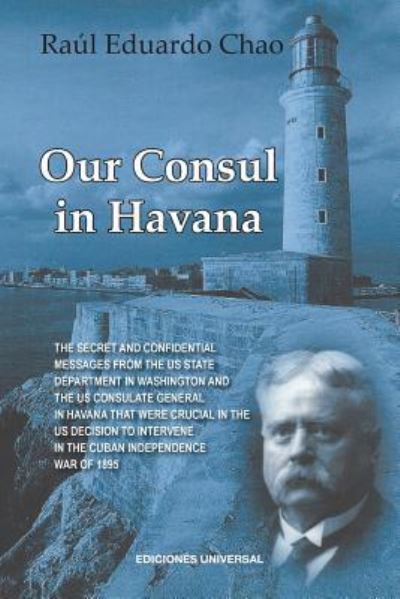 Cover for Raul Chao · Our Consul in Havana Confidential and Classified Documents and Information Gathered by the American Consulate in Havana During the Days of the Cuban Wars of Independence (1868-1898) (Paperback Book) (2018)