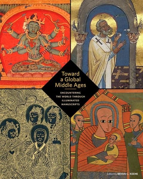 Cover for Bryan C. Keene · Toward a Global Middle Ages - Encountering the World through Illuminated Manuscripts (Paperback Book) (2019)