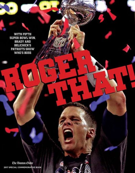 Cover for The Boston Globe · Roger That!: With Fifth Super Bowl Win, Brady and Belichick's Patriots Show Who's Boss (Paperback Book) (2017)