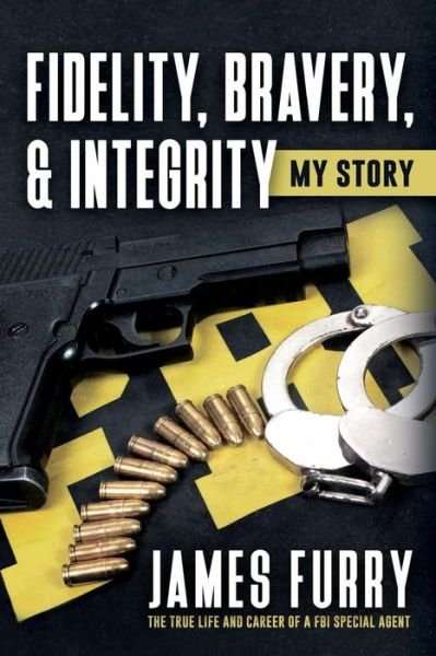 Cover for James Furry · Fidelity, Bravery, &amp; Integrity : My Story : The True Life and Career of a FBI Special Agent (Paperback Book) (2018)