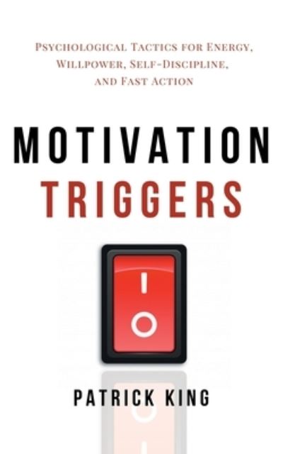 Cover for Patrick King · Motivation Triggers: Psychological Tactics for Energy, Willpower, Self-Discipline, and Fast Action (Paperback Book) (2020)