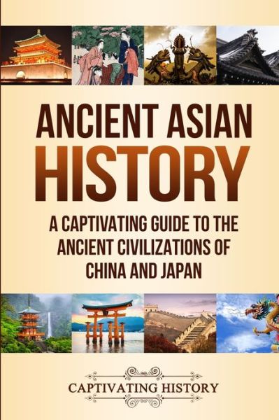 Ancient Asian History: A Captivating Guide to the Ancient Civilizations of China and Japan - Captivating History - Bøger - Captivating History - 9781647486983 - 26. maj 2020