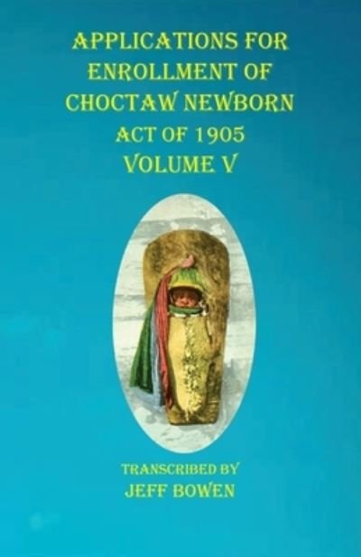 Cover for Jeff Bowen · Applications For Enrollment of Choctaw Newborn Act of 1905 Volume V (Taschenbuch) (2020)