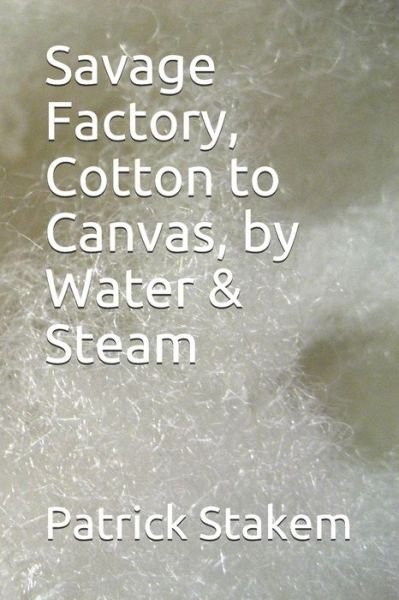 Cover for Patrick Stakem · Savage Factory, Cotton to Canvas, by Water &amp; Steam (Paperback Bog) (2018)