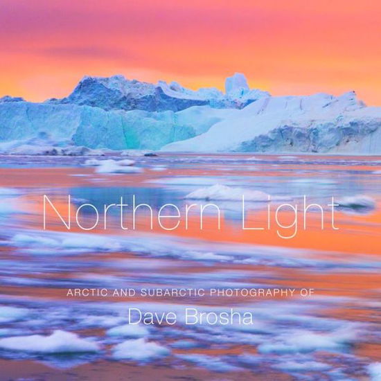 Northern Light: The Arctic and Subarctic Photography of Dave Brosha - Dave Brosha - Books - Rocky Mountain Books - 9781771602983 - November 22, 2018