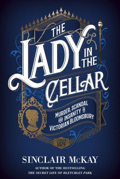Cover for Sinclair McKay · The Lady in the Cellar: Murder, Scandal and Insanity in Victorian Bloomsbury (Hardcover Book) (2018)