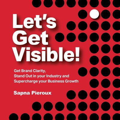 Cover for Sapna Pieroux · Let's Get Visible!: Get Brand Clarity, Stand Out in Your Industry and Supercharge Your Business Growth (Pocketbok) (2019)