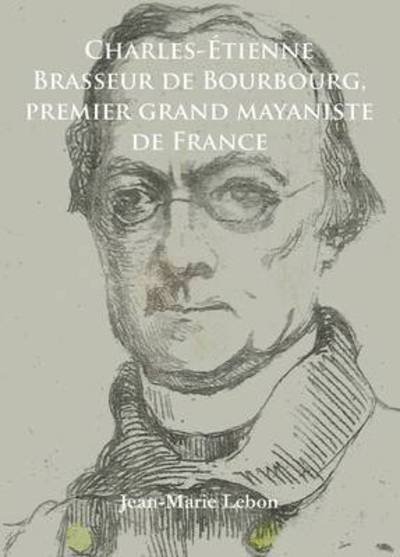 Charles-Etienne Brasseur de Bourbourg, premier grand mayaniste de France - Archaeological Lives - Jean-Marie Lebon - Bücher - Archaeopress - 9781784910983 - 31. März 2015