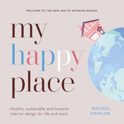 Cover for Rachel Fowler · My Happy Place: Healthy, sustainable and humane interior design for life and work (Hardcover Book) (2021)
